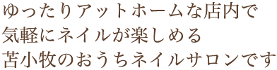 ゆったりアットホームな店内で気軽に楽しめる苫小牧のおうちネイルサロンです。